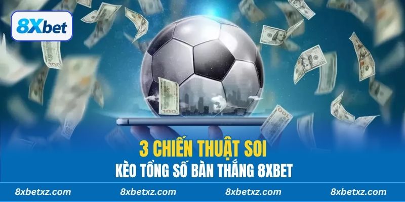 3 chiến thuật soi kèo tổng số bàn thắng 8XBET