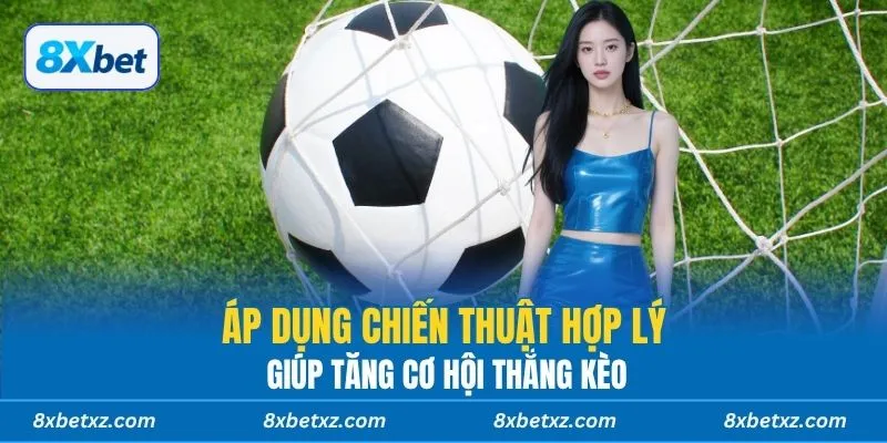 Áp dụng chiến thuật hợp lý giúp tăng cơ hội thắng kèo