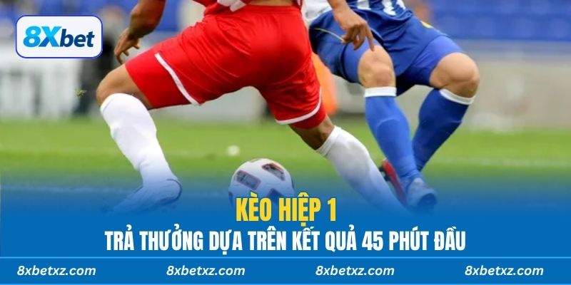 Kèo hiệp 1 8xbet trả thưởng dựa trên kết quả 45 phút đầu
