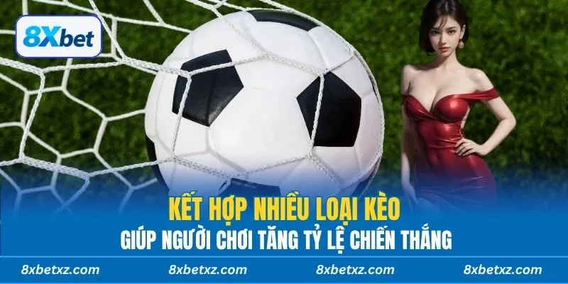 Kết hợp nhiều loại kèo giúp người chơi tăng tỷ lệ chiến thắng