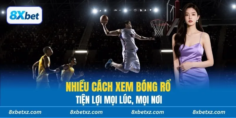 Nhiều cách xem bóng rổ tiện lợi mọi lúc, mọi nơi